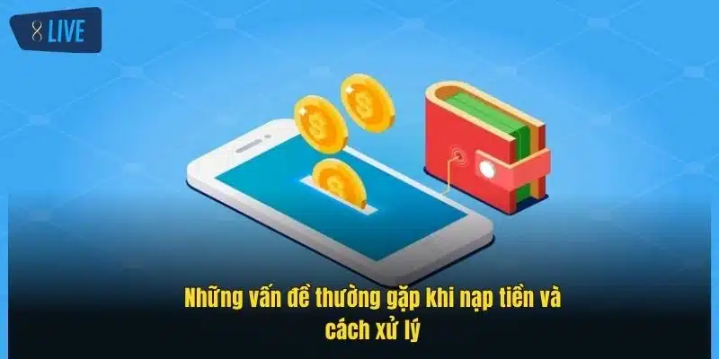 Nạp Tiền 8Live Dễ Dàng, An Toàn Với Hướng Dẫn Chi Tiết 4 nhung-van-de-thuong-gap-khi-nap-tien-va-cach-xu-ly (1)